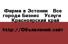 Фирма в Эстонии - Все города Бизнес » Услуги   . Красноярский край